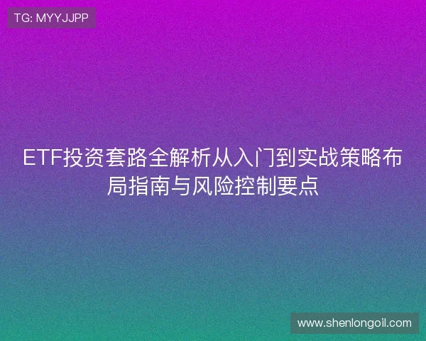 ETF投资套路全解析从入门到实战策略布局指南与风险控制要点